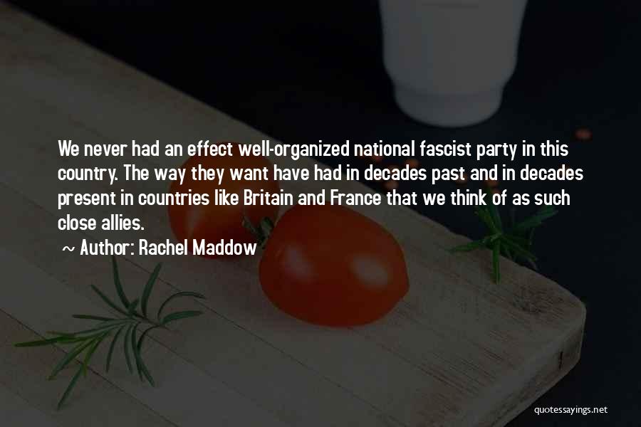 Rachel Maddow Quotes: We Never Had An Effect Well-organized National Fascist Party In This Country. The Way They Want Have Had In Decades