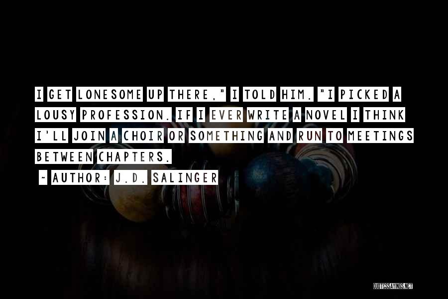 J.D. Salinger Quotes: I Get Lonesome Up There, I Told Him. I Picked A Lousy Profession. If I Ever Write A Novel I