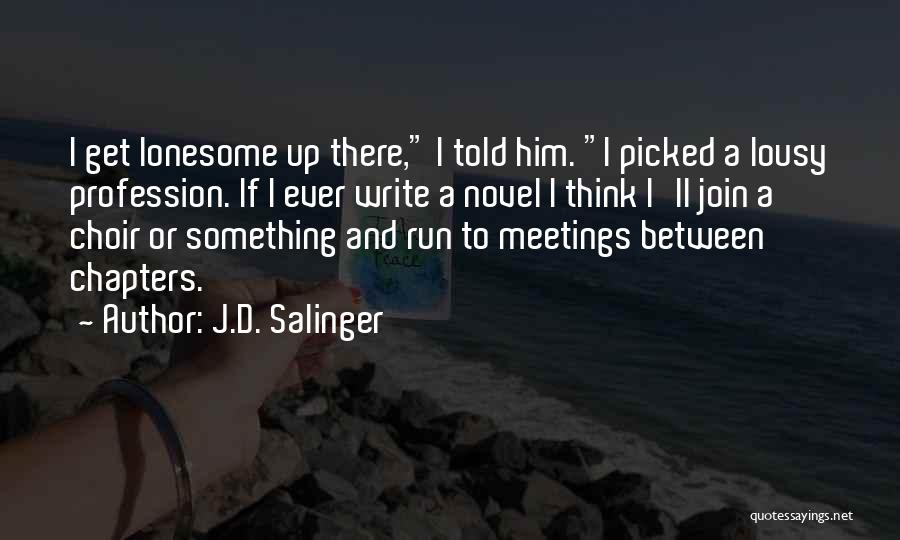 J.D. Salinger Quotes: I Get Lonesome Up There, I Told Him. I Picked A Lousy Profession. If I Ever Write A Novel I