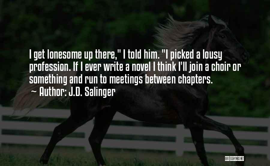 J.D. Salinger Quotes: I Get Lonesome Up There, I Told Him. I Picked A Lousy Profession. If I Ever Write A Novel I