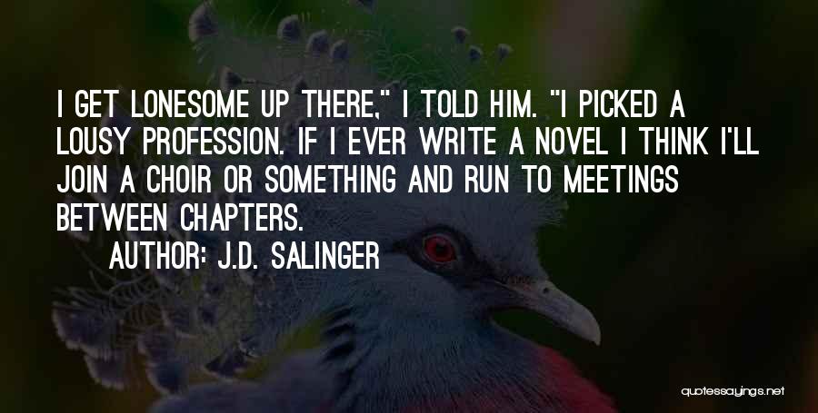 J.D. Salinger Quotes: I Get Lonesome Up There, I Told Him. I Picked A Lousy Profession. If I Ever Write A Novel I