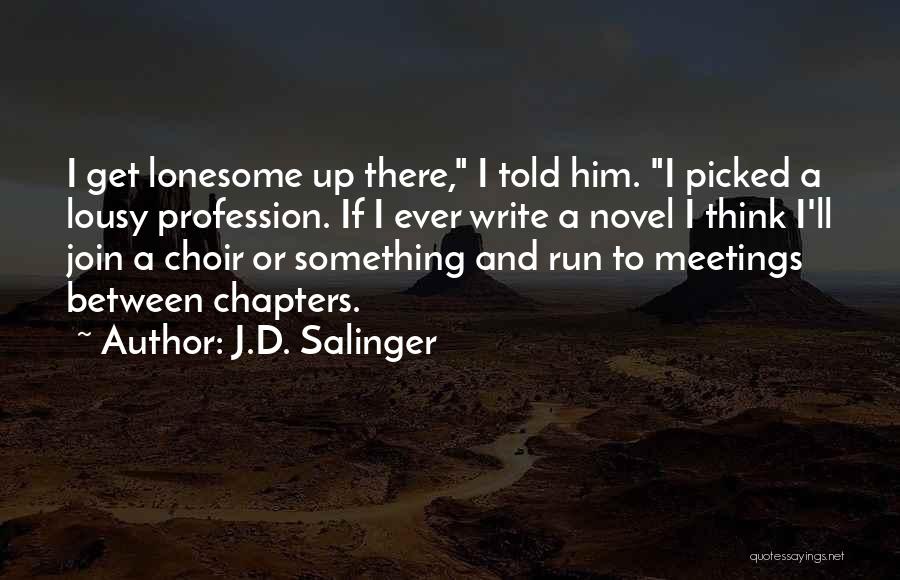 J.D. Salinger Quotes: I Get Lonesome Up There, I Told Him. I Picked A Lousy Profession. If I Ever Write A Novel I