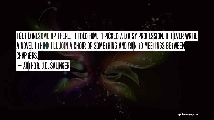J.D. Salinger Quotes: I Get Lonesome Up There, I Told Him. I Picked A Lousy Profession. If I Ever Write A Novel I