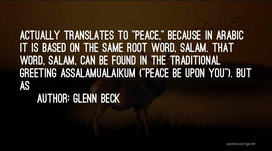 Glenn Beck Quotes: Actually Translates To Peace, Because In Arabic It Is Based On The Same Root Word, Salam. That Word, Salam, Can