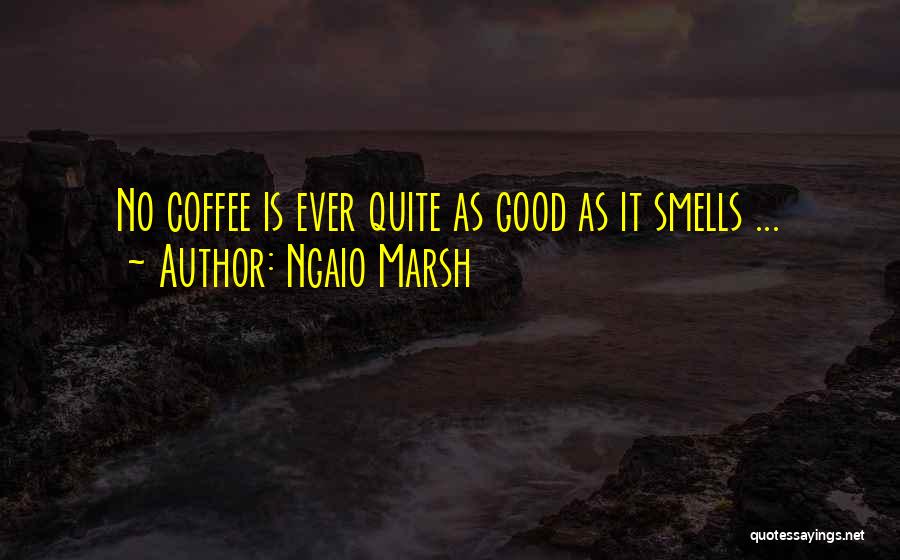 Ngaio Marsh Quotes: No Coffee Is Ever Quite As Good As It Smells ...