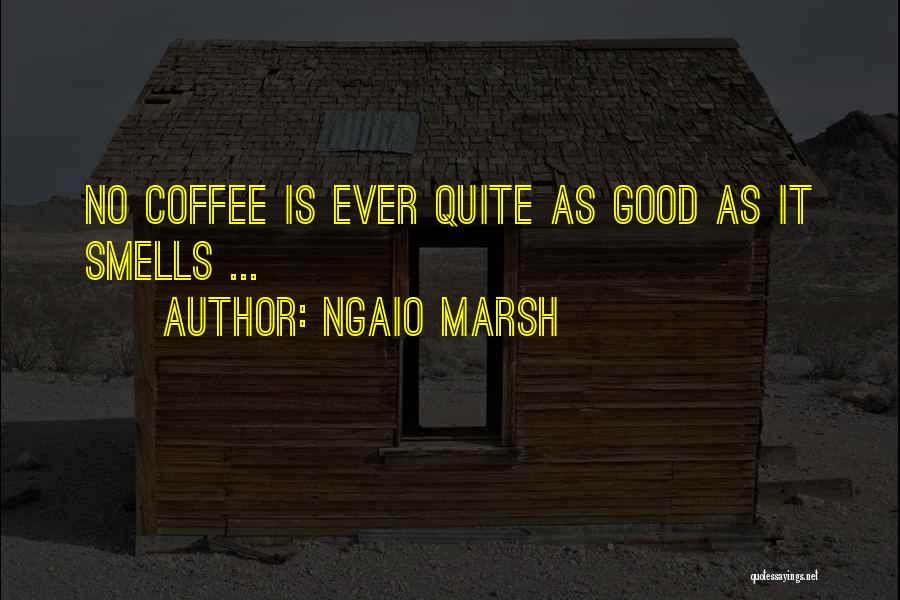 Ngaio Marsh Quotes: No Coffee Is Ever Quite As Good As It Smells ...