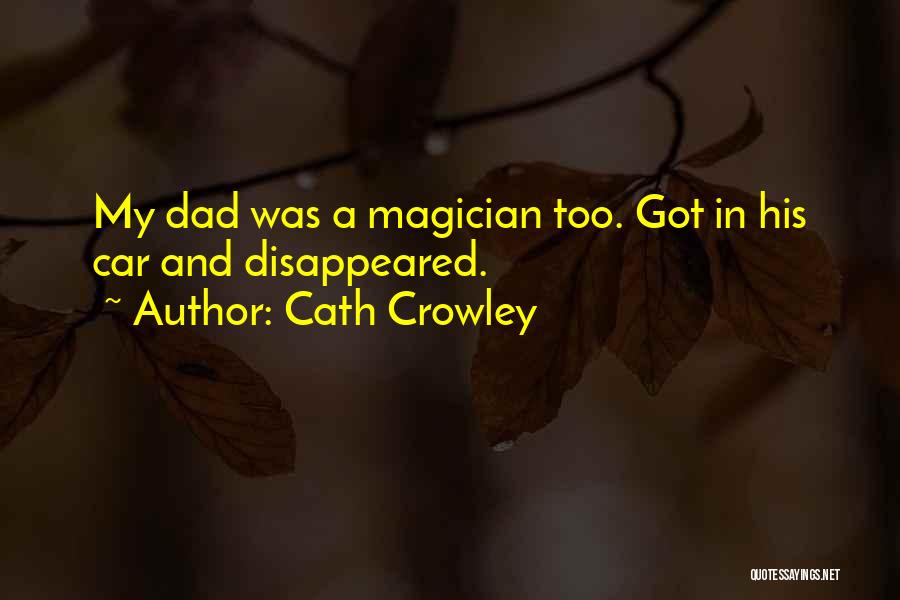 Cath Crowley Quotes: My Dad Was A Magician Too. Got In His Car And Disappeared.