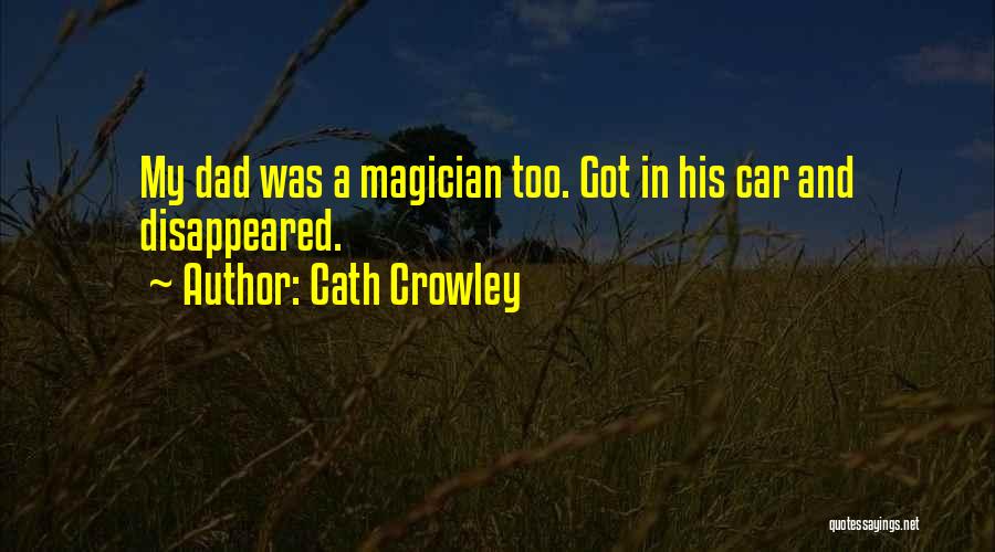 Cath Crowley Quotes: My Dad Was A Magician Too. Got In His Car And Disappeared.