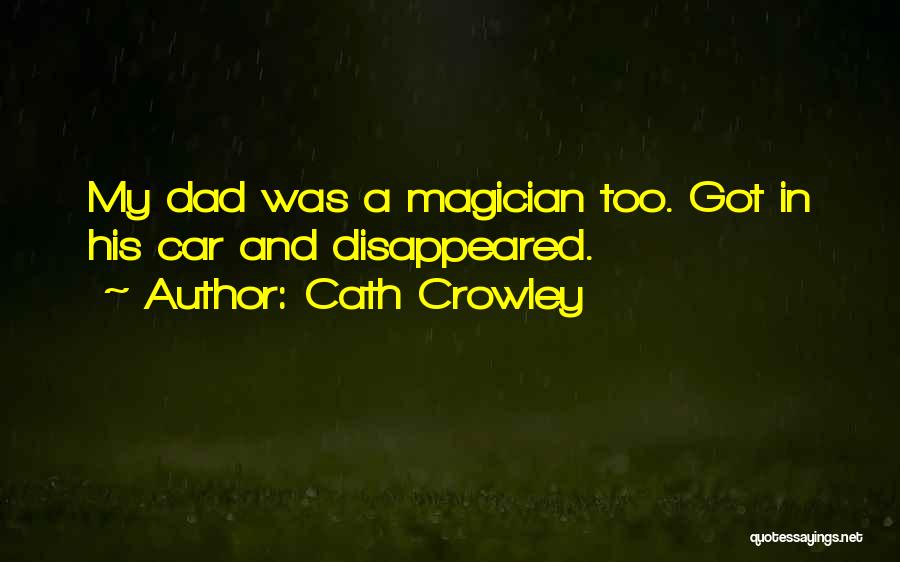 Cath Crowley Quotes: My Dad Was A Magician Too. Got In His Car And Disappeared.