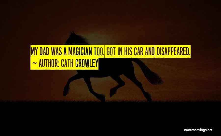 Cath Crowley Quotes: My Dad Was A Magician Too. Got In His Car And Disappeared.