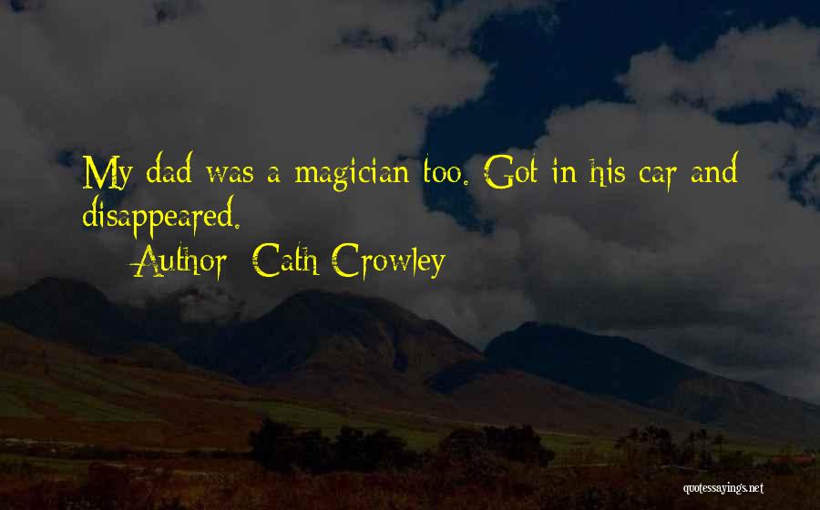 Cath Crowley Quotes: My Dad Was A Magician Too. Got In His Car And Disappeared.