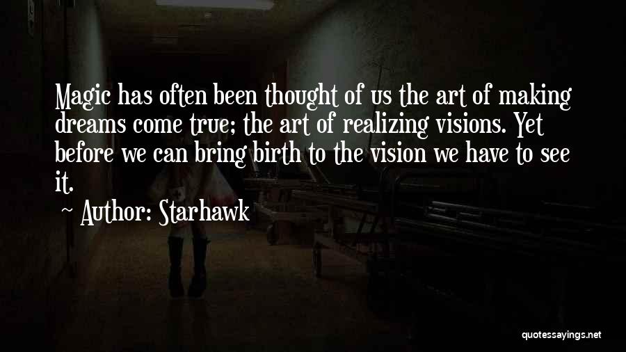 Starhawk Quotes: Magic Has Often Been Thought Of Us The Art Of Making Dreams Come True; The Art Of Realizing Visions. Yet