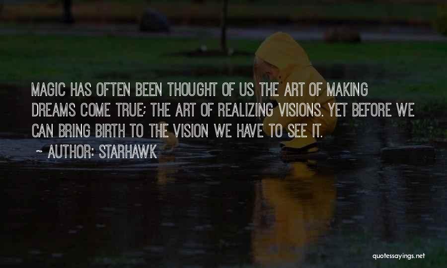 Starhawk Quotes: Magic Has Often Been Thought Of Us The Art Of Making Dreams Come True; The Art Of Realizing Visions. Yet