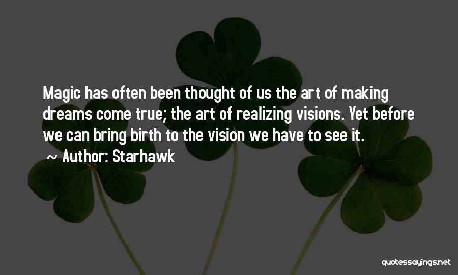 Starhawk Quotes: Magic Has Often Been Thought Of Us The Art Of Making Dreams Come True; The Art Of Realizing Visions. Yet