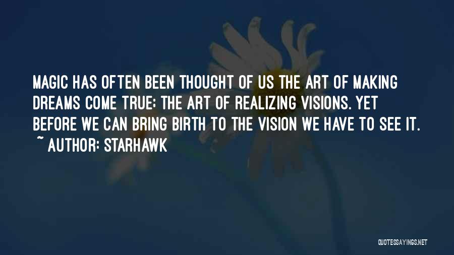Starhawk Quotes: Magic Has Often Been Thought Of Us The Art Of Making Dreams Come True; The Art Of Realizing Visions. Yet