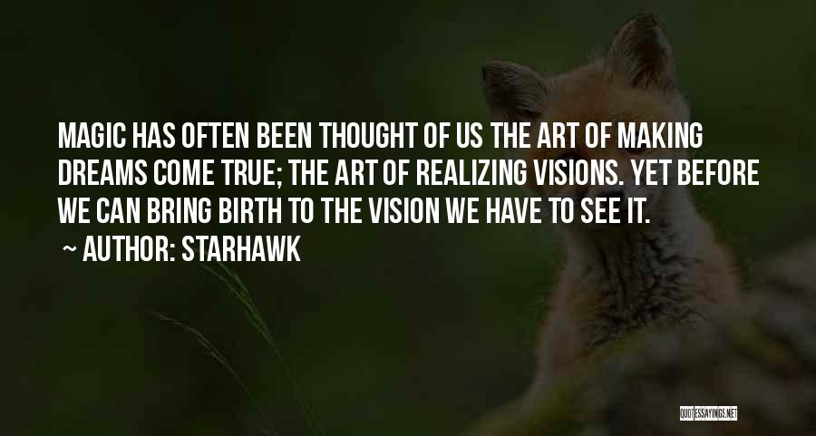 Starhawk Quotes: Magic Has Often Been Thought Of Us The Art Of Making Dreams Come True; The Art Of Realizing Visions. Yet