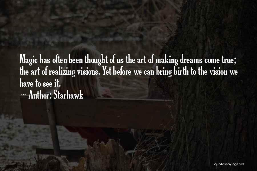 Starhawk Quotes: Magic Has Often Been Thought Of Us The Art Of Making Dreams Come True; The Art Of Realizing Visions. Yet
