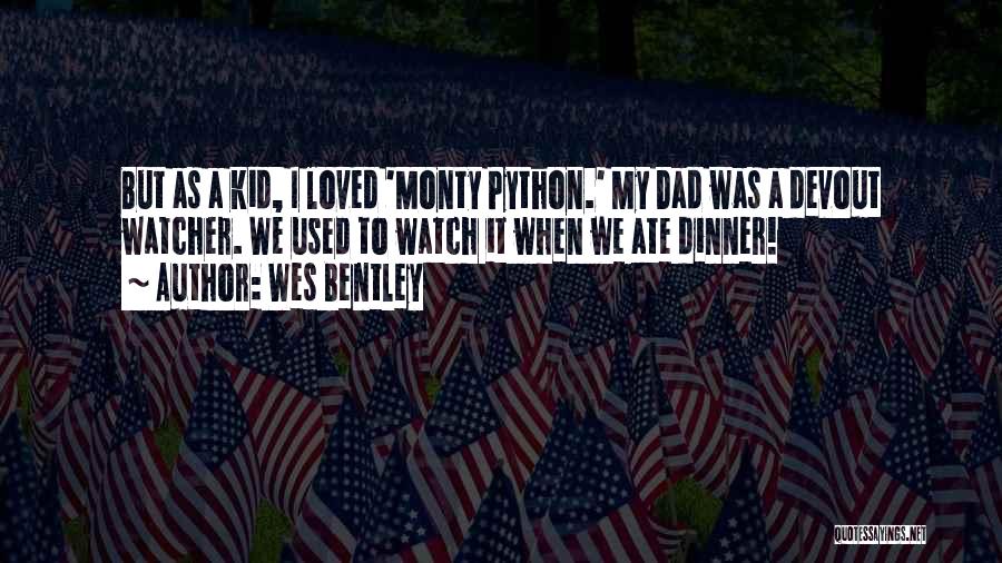 Wes Bentley Quotes: But As A Kid, I Loved 'monty Python.' My Dad Was A Devout Watcher. We Used To Watch It When