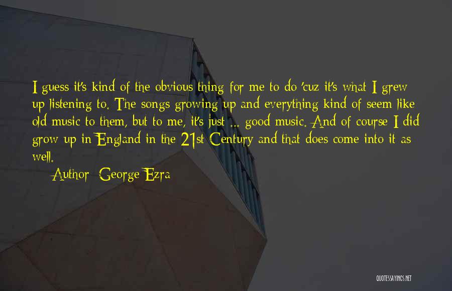 George Ezra Quotes: I Guess It's Kind Of The Obvious Thing For Me To Do 'cuz It's What I Grew Up Listening To.
