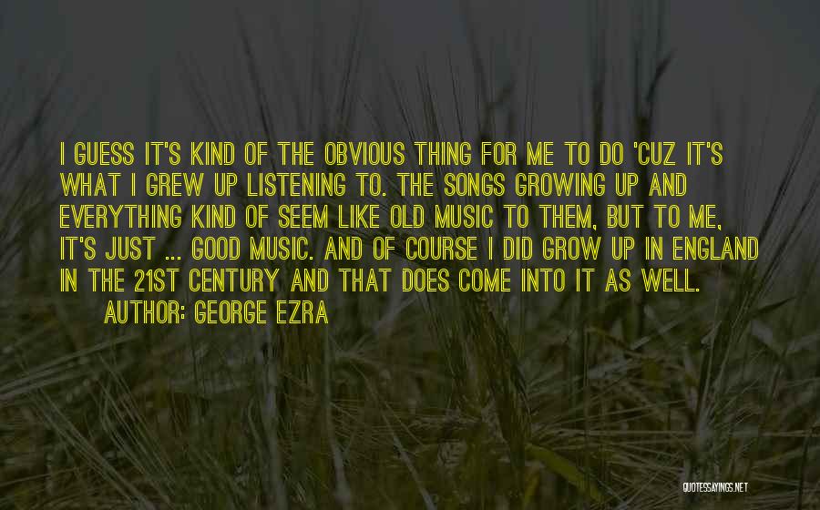 George Ezra Quotes: I Guess It's Kind Of The Obvious Thing For Me To Do 'cuz It's What I Grew Up Listening To.