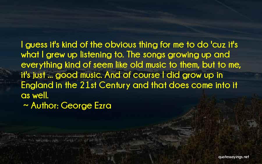 George Ezra Quotes: I Guess It's Kind Of The Obvious Thing For Me To Do 'cuz It's What I Grew Up Listening To.