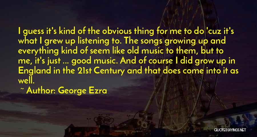 George Ezra Quotes: I Guess It's Kind Of The Obvious Thing For Me To Do 'cuz It's What I Grew Up Listening To.