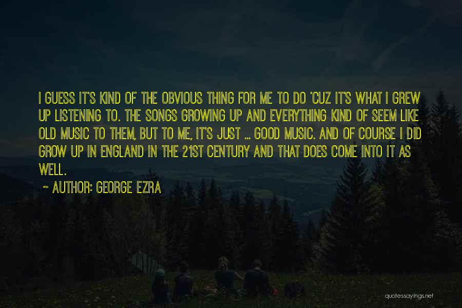 George Ezra Quotes: I Guess It's Kind Of The Obvious Thing For Me To Do 'cuz It's What I Grew Up Listening To.