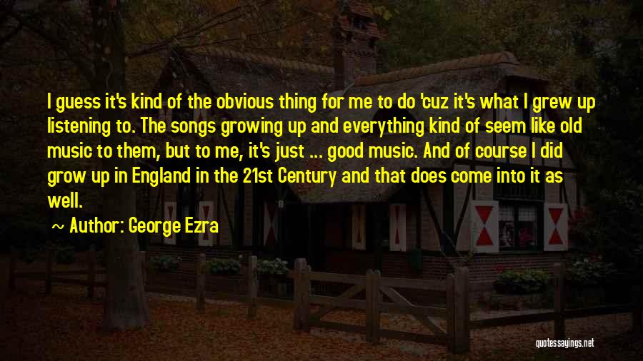 George Ezra Quotes: I Guess It's Kind Of The Obvious Thing For Me To Do 'cuz It's What I Grew Up Listening To.