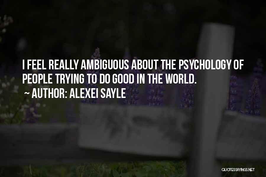 Alexei Sayle Quotes: I Feel Really Ambiguous About The Psychology Of People Trying To Do Good In The World.