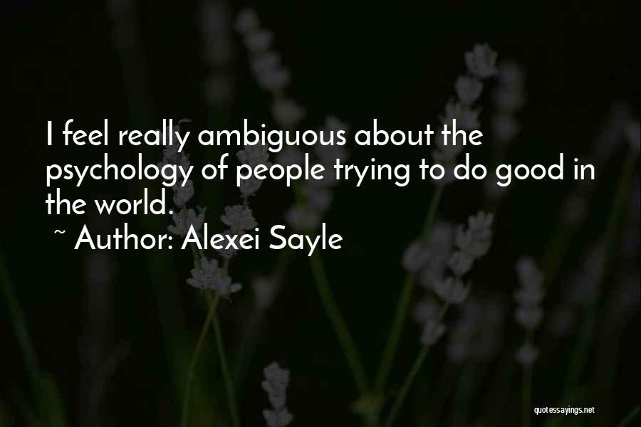 Alexei Sayle Quotes: I Feel Really Ambiguous About The Psychology Of People Trying To Do Good In The World.