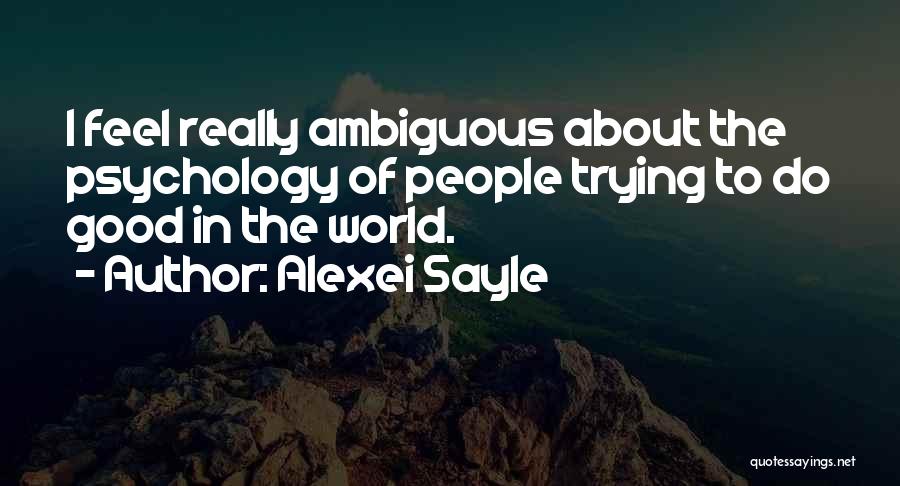 Alexei Sayle Quotes: I Feel Really Ambiguous About The Psychology Of People Trying To Do Good In The World.