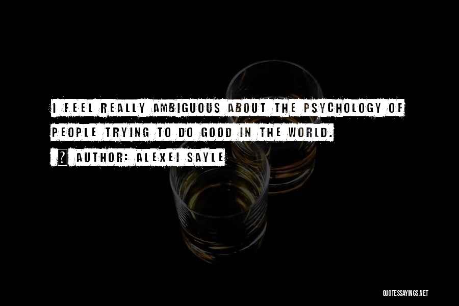 Alexei Sayle Quotes: I Feel Really Ambiguous About The Psychology Of People Trying To Do Good In The World.