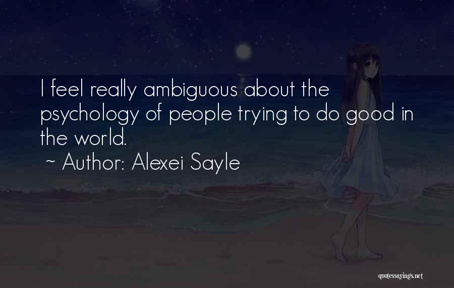 Alexei Sayle Quotes: I Feel Really Ambiguous About The Psychology Of People Trying To Do Good In The World.