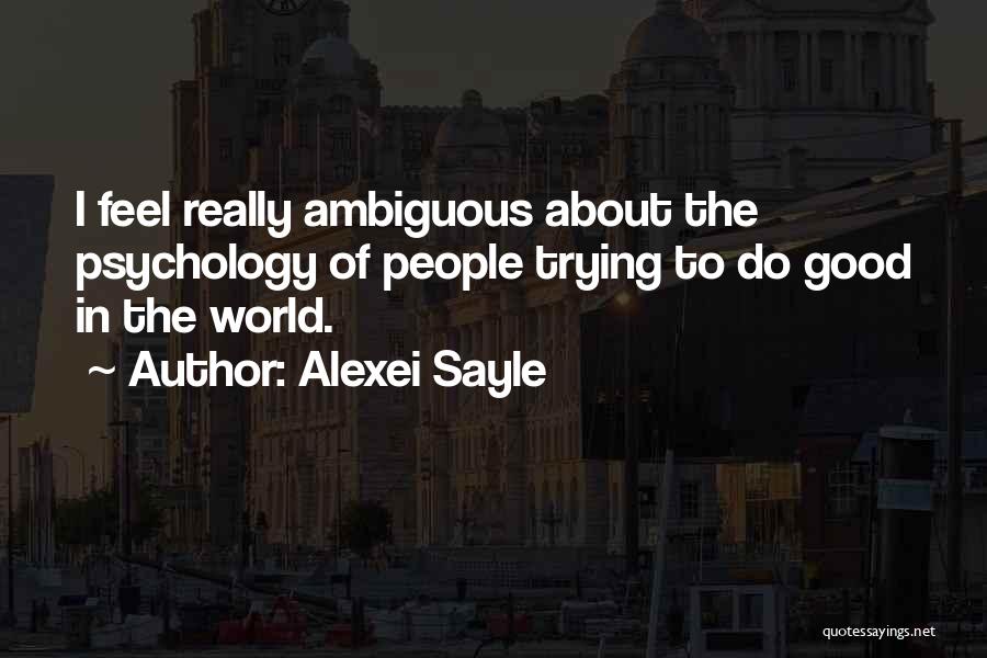 Alexei Sayle Quotes: I Feel Really Ambiguous About The Psychology Of People Trying To Do Good In The World.