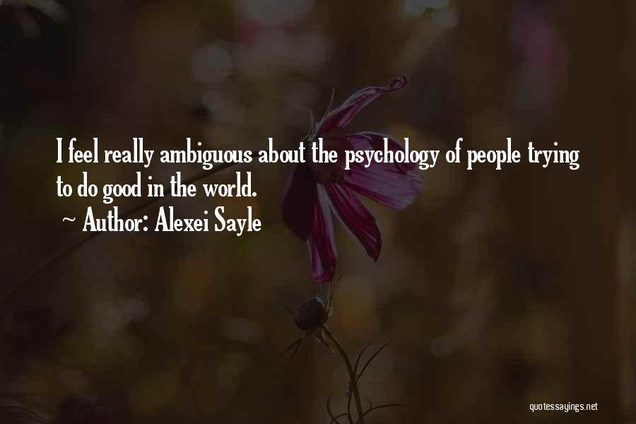 Alexei Sayle Quotes: I Feel Really Ambiguous About The Psychology Of People Trying To Do Good In The World.