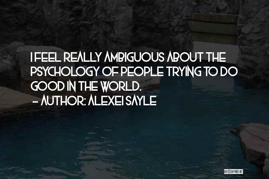 Alexei Sayle Quotes: I Feel Really Ambiguous About The Psychology Of People Trying To Do Good In The World.
