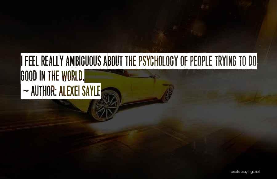 Alexei Sayle Quotes: I Feel Really Ambiguous About The Psychology Of People Trying To Do Good In The World.