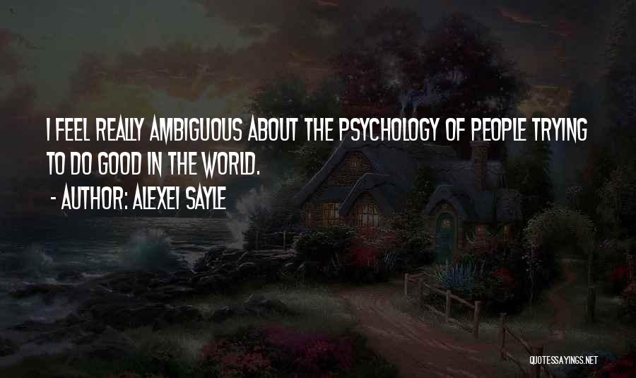 Alexei Sayle Quotes: I Feel Really Ambiguous About The Psychology Of People Trying To Do Good In The World.