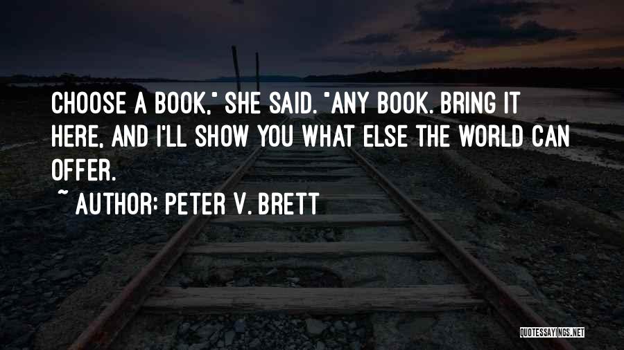 Peter V. Brett Quotes: Choose A Book, She Said. Any Book. Bring It Here, And I'll Show You What Else The World Can Offer.