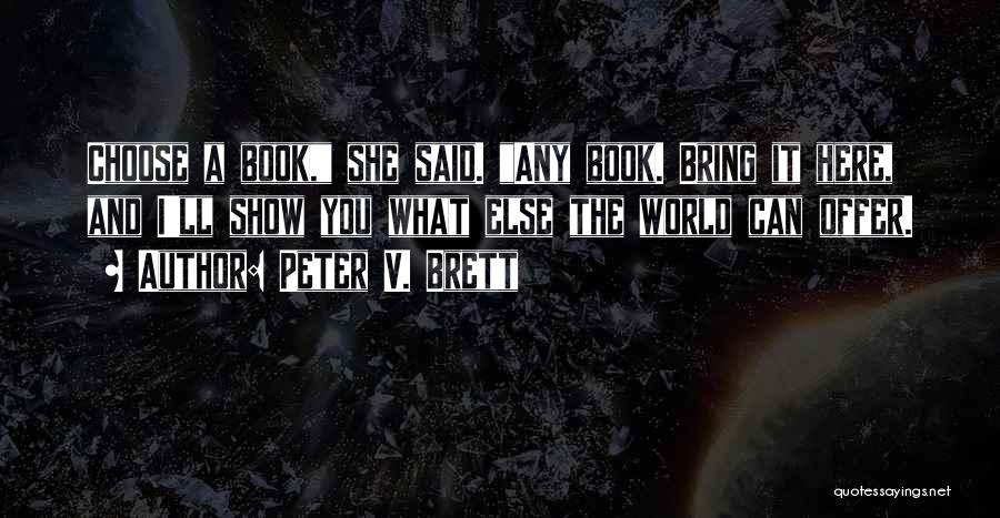 Peter V. Brett Quotes: Choose A Book, She Said. Any Book. Bring It Here, And I'll Show You What Else The World Can Offer.