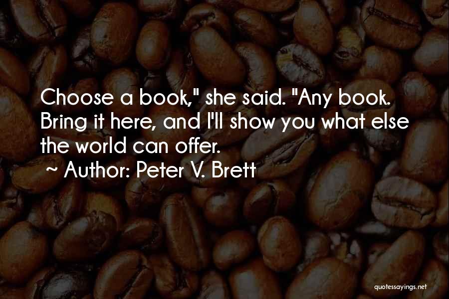 Peter V. Brett Quotes: Choose A Book, She Said. Any Book. Bring It Here, And I'll Show You What Else The World Can Offer.