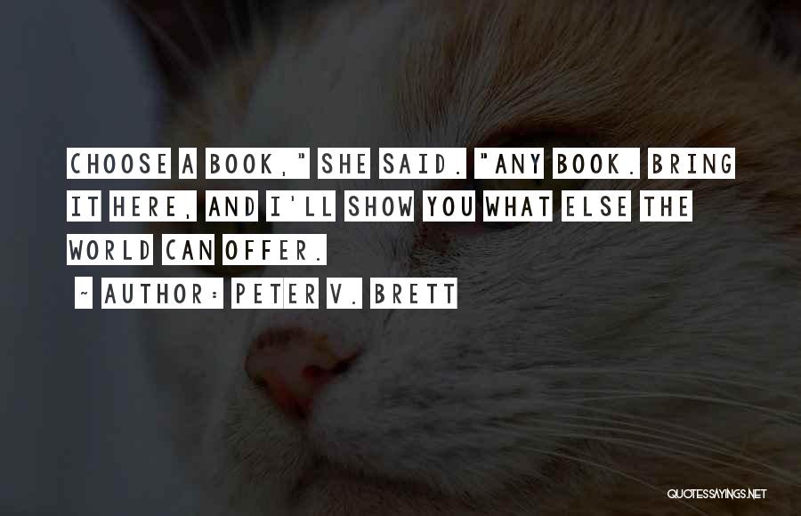 Peter V. Brett Quotes: Choose A Book, She Said. Any Book. Bring It Here, And I'll Show You What Else The World Can Offer.