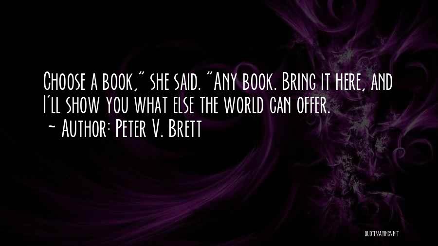 Peter V. Brett Quotes: Choose A Book, She Said. Any Book. Bring It Here, And I'll Show You What Else The World Can Offer.