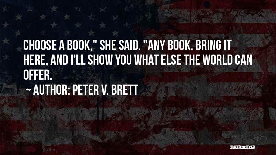 Peter V. Brett Quotes: Choose A Book, She Said. Any Book. Bring It Here, And I'll Show You What Else The World Can Offer.