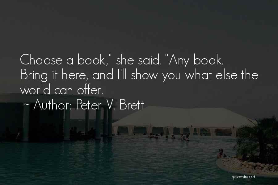 Peter V. Brett Quotes: Choose A Book, She Said. Any Book. Bring It Here, And I'll Show You What Else The World Can Offer.