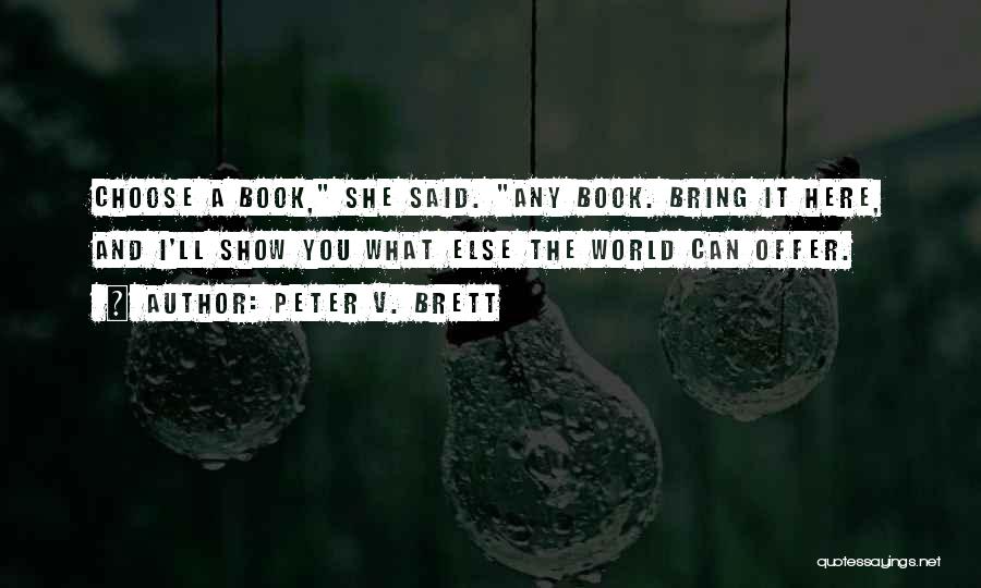 Peter V. Brett Quotes: Choose A Book, She Said. Any Book. Bring It Here, And I'll Show You What Else The World Can Offer.
