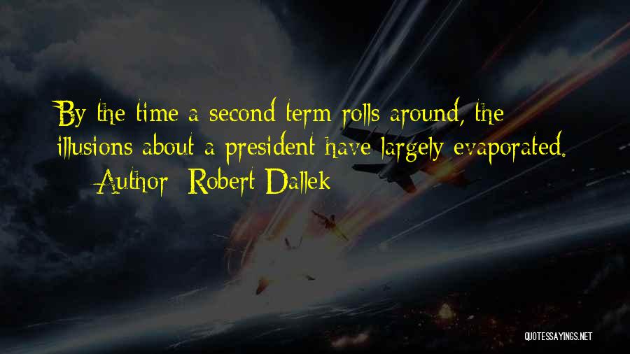 Robert Dallek Quotes: By The Time A Second Term Rolls Around, The Illusions About A President Have Largely Evaporated.