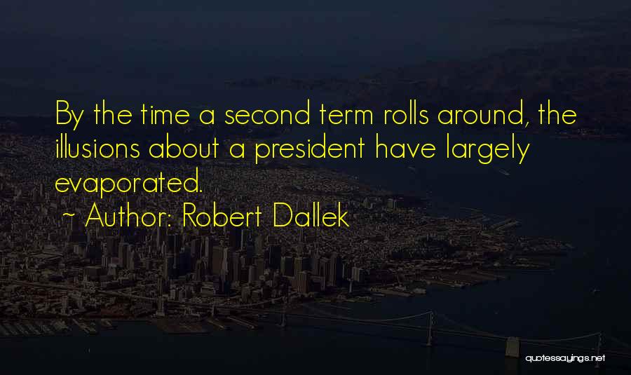 Robert Dallek Quotes: By The Time A Second Term Rolls Around, The Illusions About A President Have Largely Evaporated.