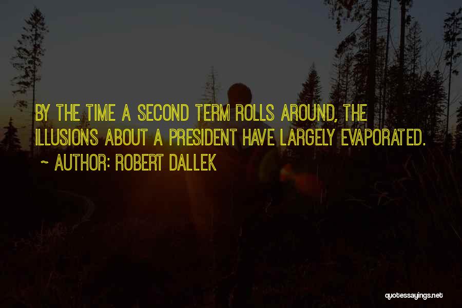 Robert Dallek Quotes: By The Time A Second Term Rolls Around, The Illusions About A President Have Largely Evaporated.