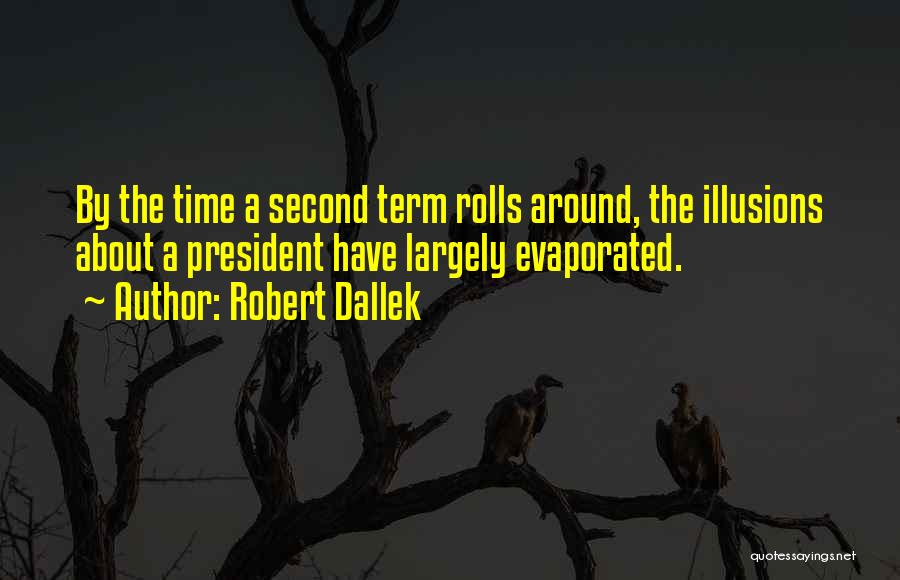 Robert Dallek Quotes: By The Time A Second Term Rolls Around, The Illusions About A President Have Largely Evaporated.